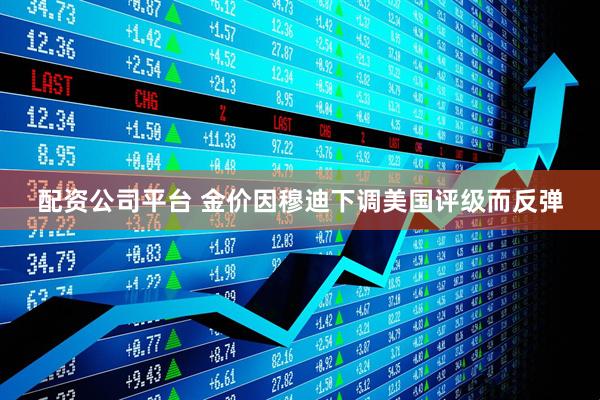 配资公司平台 金价因穆迪下调美国评级而反弹