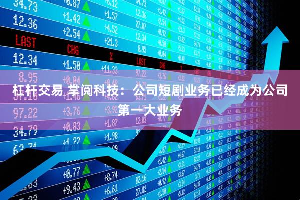 杠杆交易 掌阅科技：公司短剧业务已经成为公司第一大业务