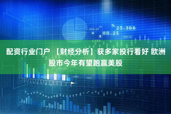 配资行业门户 【财经分析】获多家投行看好 欧洲股市今年有望跑赢美股