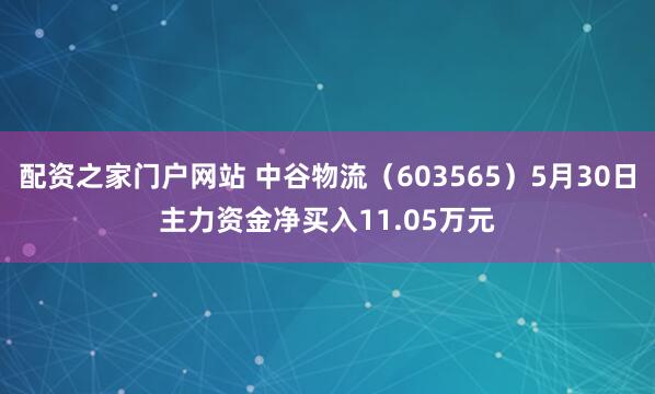 配资之家门户网站 中谷物流（603565）5月30日主力资金净买入11.05万元