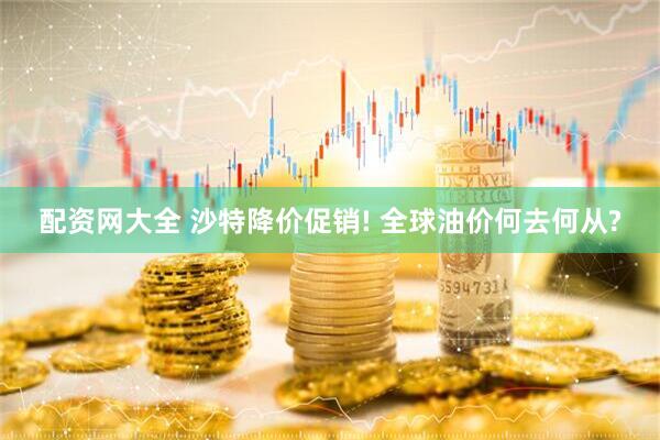 配资网大全 沙特降价促销! 全球油价何去何从?