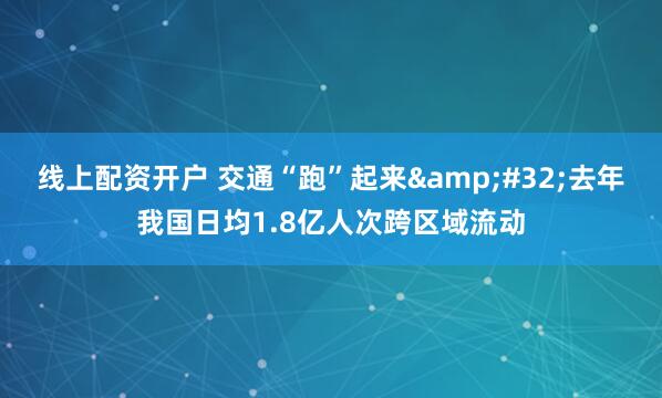 线上配资开户 交通“跑”起来&#32;去年我国日均1.8亿人次跨区域流动