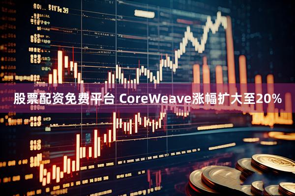 股票配资免费平台 CoreWeave涨幅扩大至20%