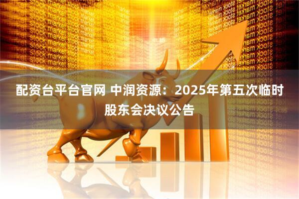 配资台平台官网 中润资源：2025年第五次临时股东会决议公告