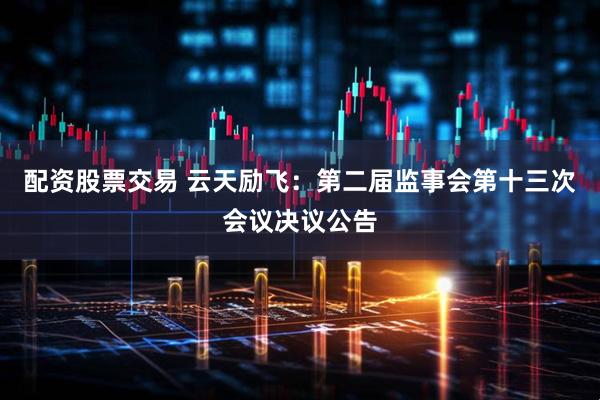 配资股票交易 云天励飞：第二届监事会第十三次会议决议公告